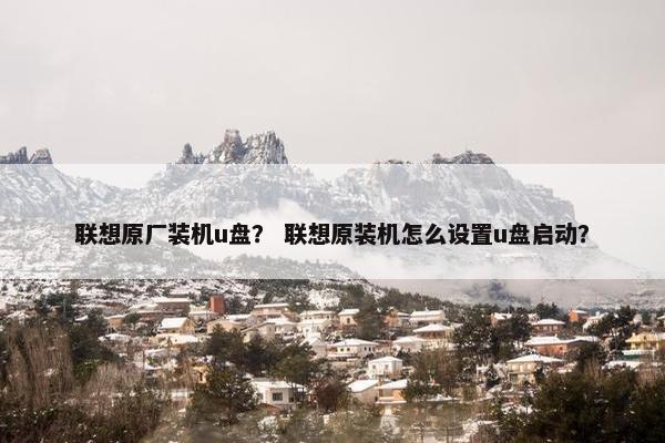 联想原厂装机u盘？ 联想原装机怎么设置u盘启动？