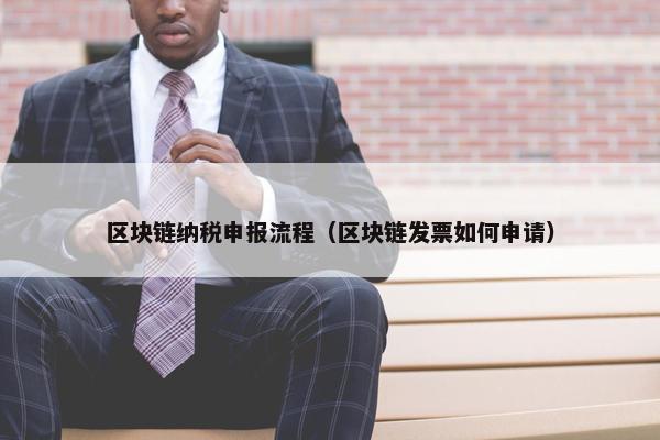 区块链纳税申报流程（区块链发票如何申请）