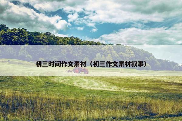 初三时间作文素材（初三作文素材叙事）
