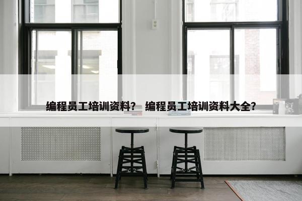 编程员工培训资料？ 编程员工培训资料大全？