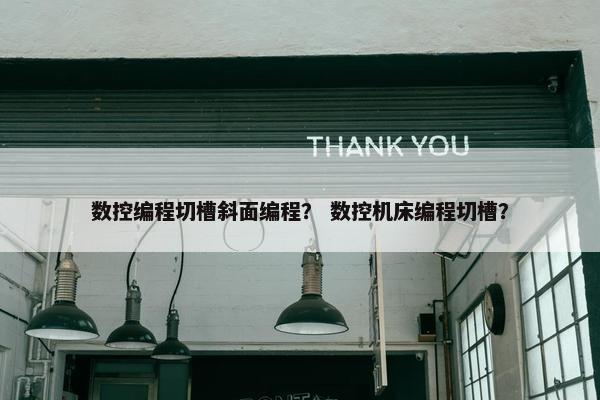 数控编程切槽斜面编程？ 数控机床编程切槽？