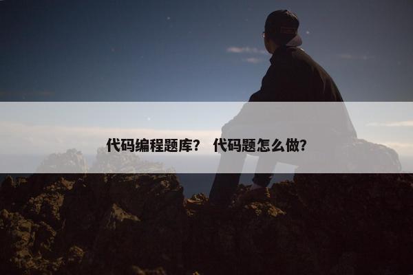 代码编程题库？ 代码题怎么做？