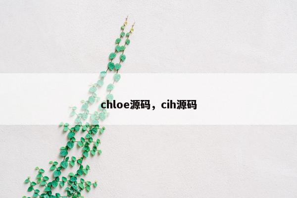 chloe源码，cih源码