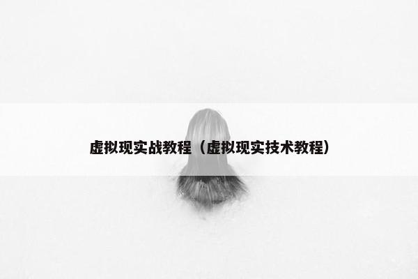虚拟现实战教程(虚拟现实技术教程) 虚拟现实战教程(虚拟现实技术教程)