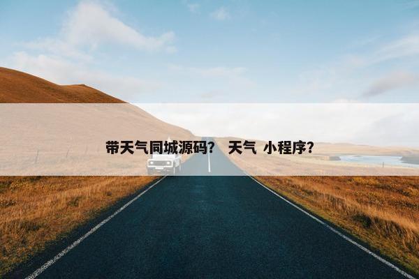 带天气同城源码？ 天气 小程序？