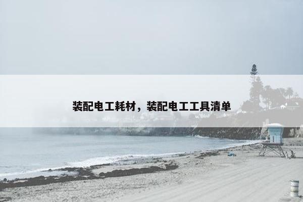 装配电工耗材，装配电工工具清单