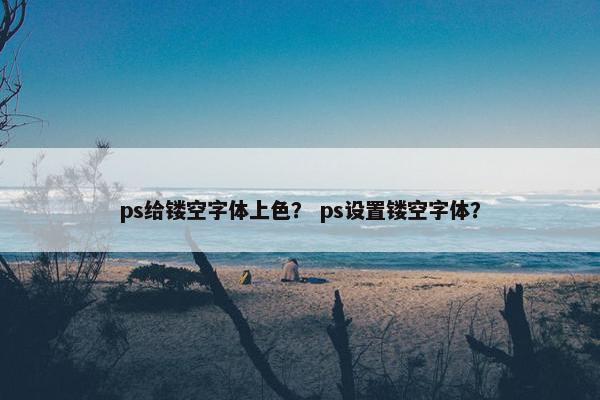 ps给镂空字体上色？ ps设置镂空字体？