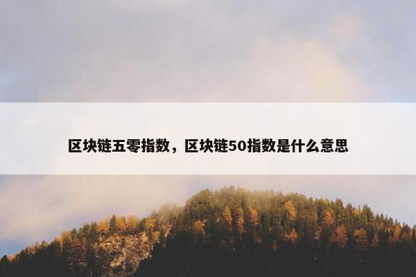 区块链五零指数，区块链50指数是什么意思