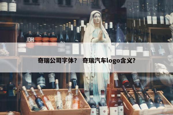 奇瑞公司字体？ 奇瑞汽车logo含义？