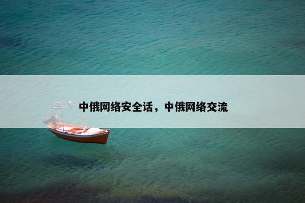 中俄网络安全话，中俄网络交流