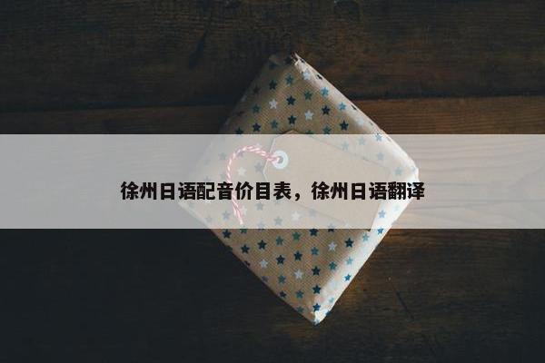 徐州日语配音价目表，徐州日语翻译