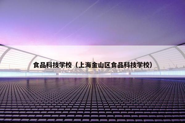 食品科技学校（上海金山区食品科技学校）