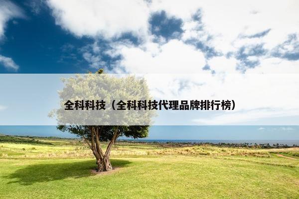 全科科技（全科科技代理品牌排行榜）