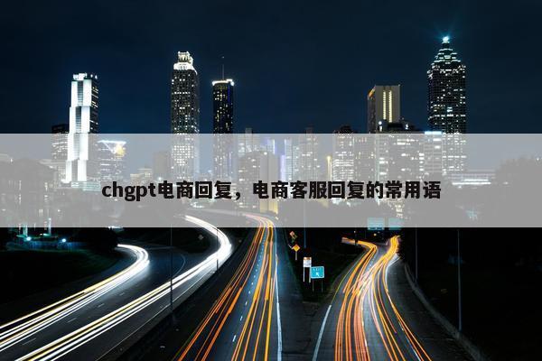 chgpt电商回复，电商客服回复的常用语