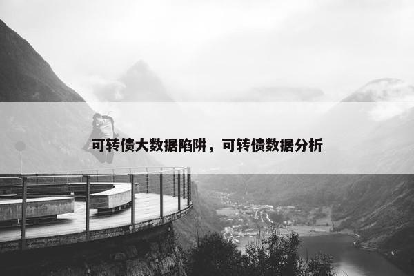 可转债大数据陷阱，可转债数据分析