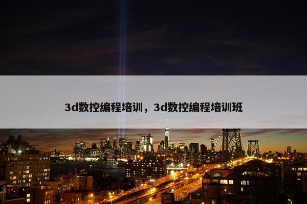 3d数控编程培训，3d数控编程培训班