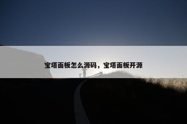 宝塔面板怎么源码，宝塔面板开源