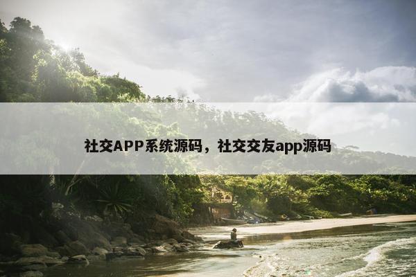 社交APP系统源码，社交交友app源码