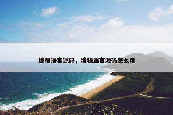 编程语言源码，编程语言源码怎么用