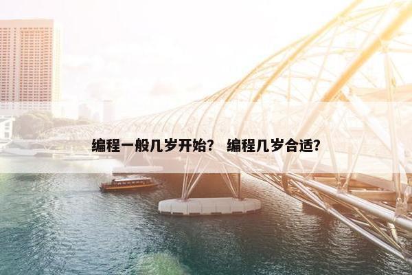 编程一般几岁开始？ 编程几岁合适？