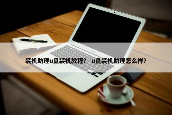 装机助理u盘装机教程？ u盘装机助理怎么样？