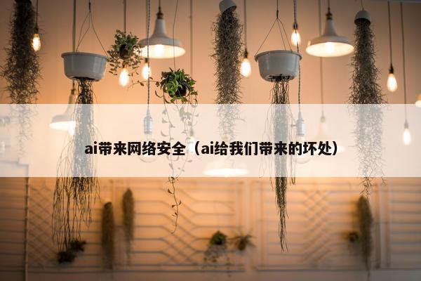 ai带来网络安全（ai给我们带来的坏处）