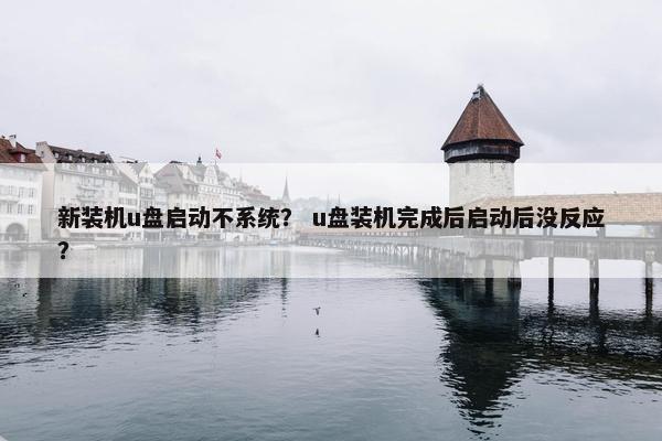 新装机u盘启动不系统？ u盘装机完成后启动后没反应？