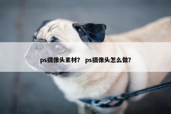 ps摄像头素材？ ps摄像头怎么做？