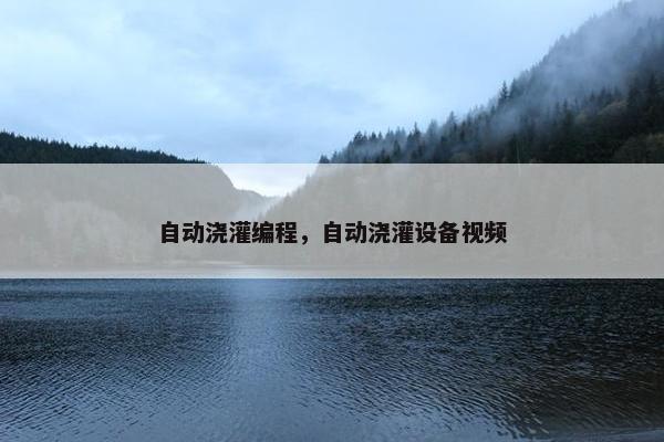 自动浇灌编程，自动浇灌设备视频