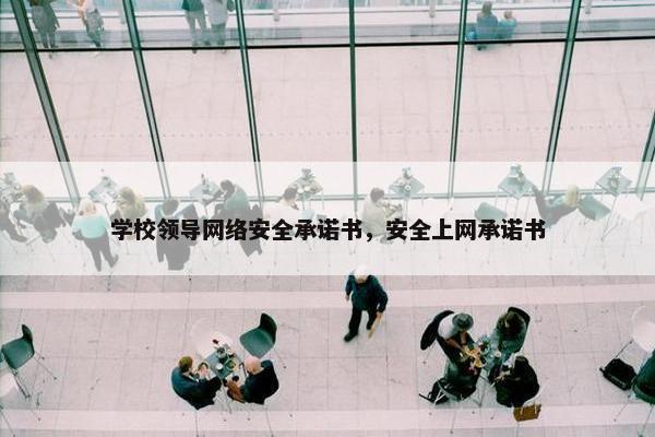 学校领导网络安全承诺书，安全上网承诺书
