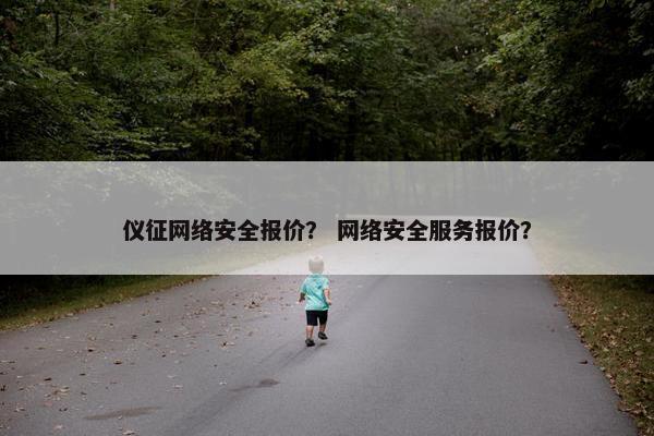 仪征网络安全报价？ 网络安全服务报价？