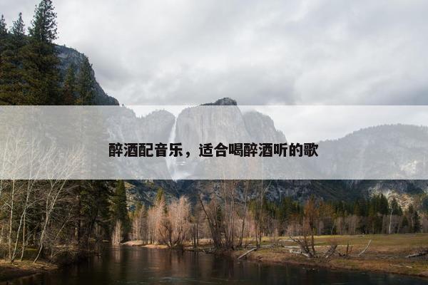 醉酒配音乐，适合喝醉酒听的歌