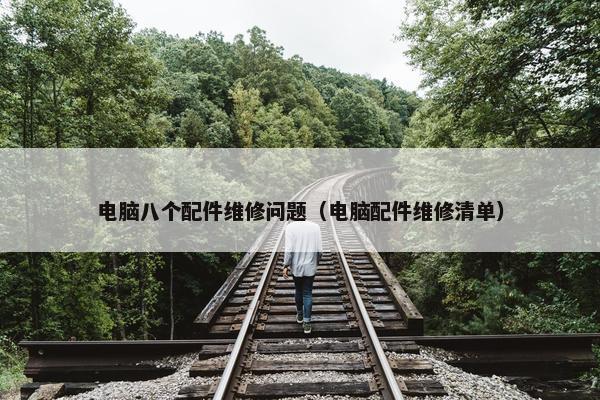 电脑八个配件维修问题（电脑配件维修清单）