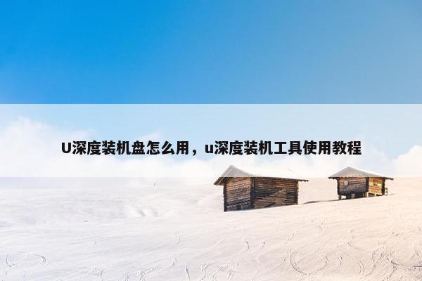 U深度装机盘怎么用，u深度装机工具使用教程