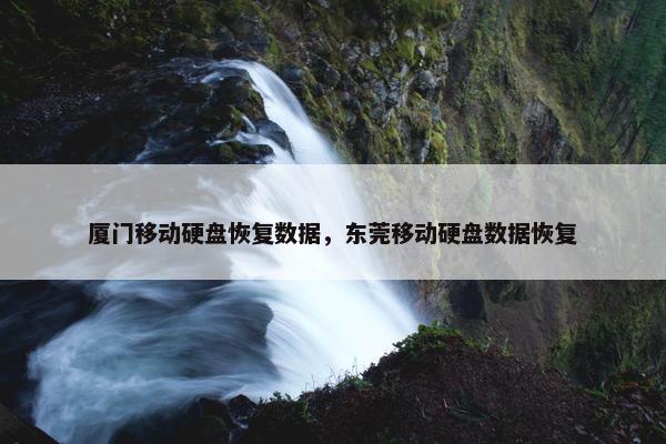 厦门移动硬盘恢复数据，东莞移动硬盘数据恢复