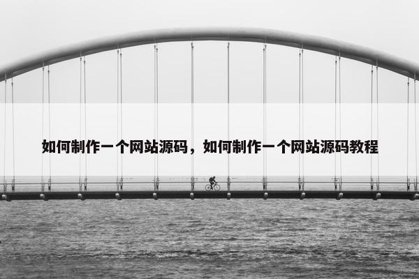 如何制作一个网站源码，如何制作一个网站源码教程