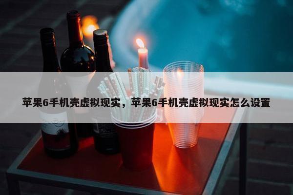 苹果6手机壳虚拟现实，苹果6手机壳虚拟现实怎么设置