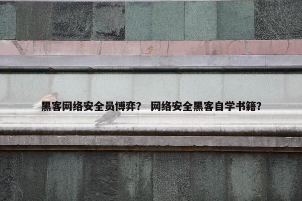 黑客网络安全员博弈？ 网络安全黑客自学书籍？