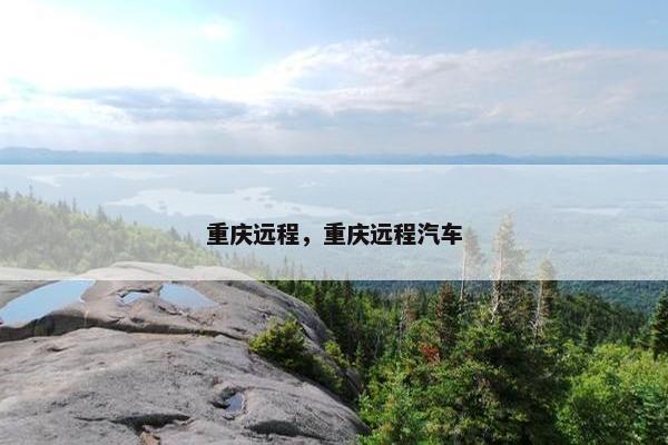重庆远程，重庆远程汽车