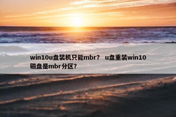 win10u盘装机只能mbr？ u盘重装win10磁盘是mbr分区？