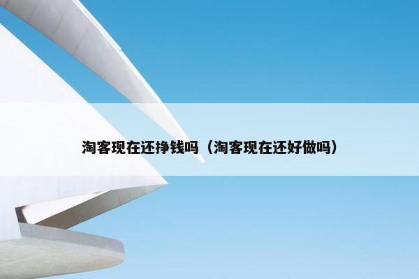 淘客现在还挣钱吗（淘客现在还好做吗）