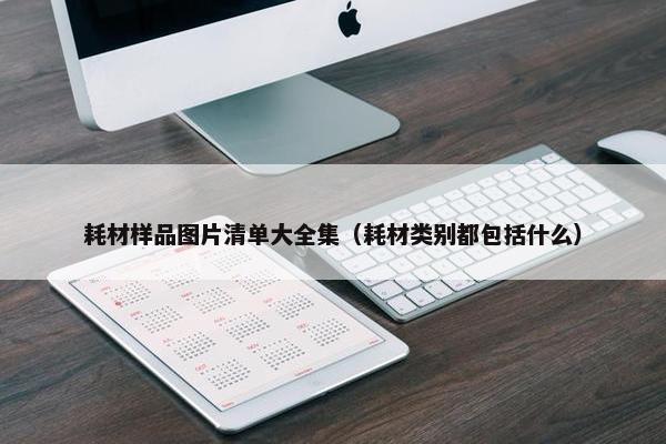 耗材样品图片清单大全集（耗材类别都包括什么）