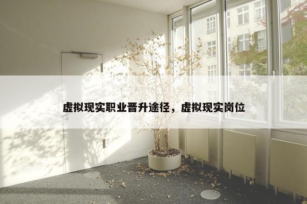 虚拟现实职业晋升途径，虚拟现实岗位