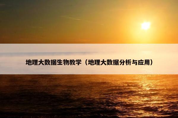 地理大数据生物教学（地理大数据分析与应用）