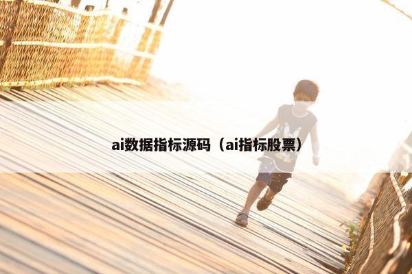 ai数据指标源码（ai指标股票）