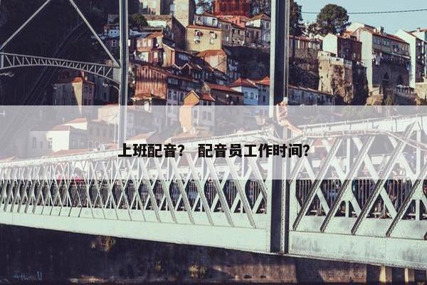 上班配音？ 配音员工作时间？
