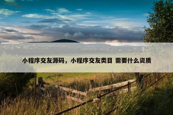 小程序交友源码，小程序交友类目 需要什么资质