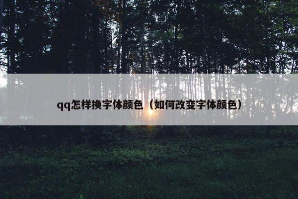 qq怎样换字体颜色（如何改变字体颜色）