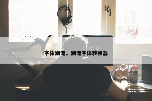 字体潮流，潮流字体转换器