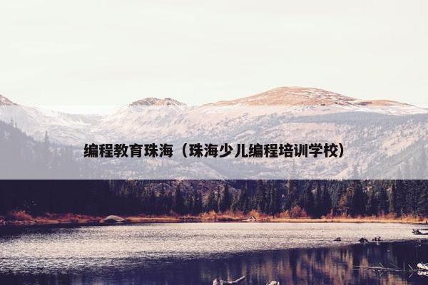 编程教育珠海（珠海少儿编程培训学校）